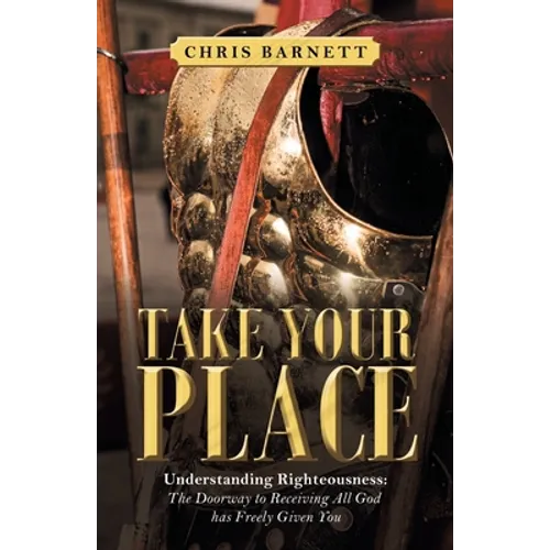 Take Your Place: Understanding Righteousness: the Doorway to Receiving All God Has Freely Given You