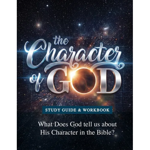 The Character of God Study Manual: Who God is -- Based on what He says about Himself in the Bible