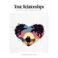 Toxic Relationships: Practical Steps to Breaking Free