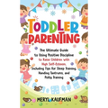 Toddler Parenting: The Ultimate Guide to Using Positive Discipline to Raise Children with High Self-Esteem, Including Tips for Sleep Training, Handing