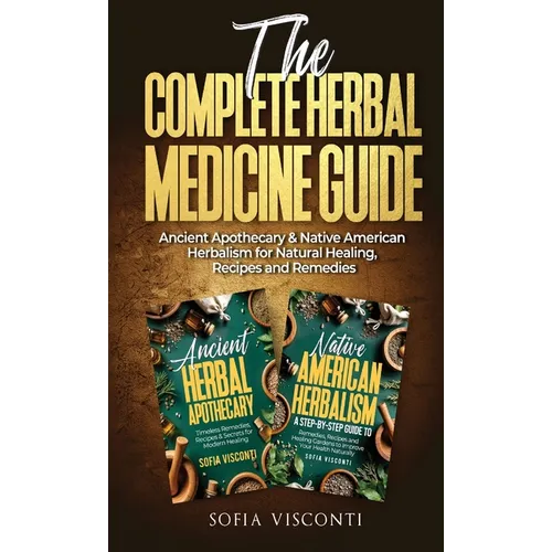The Complete Herbal Medicine Guide: Ancient Apothecary & Native American Herbalism for Natural Healing, Recipes and Remedies: 2 books in 1