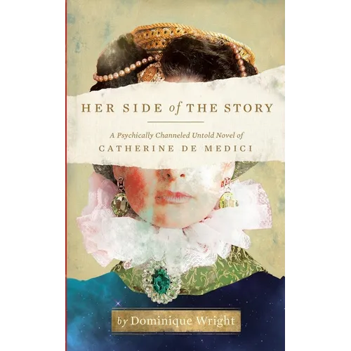 Her Side of the Story: A Psychically Channeled Untold Novel Of Catherine de Medici
