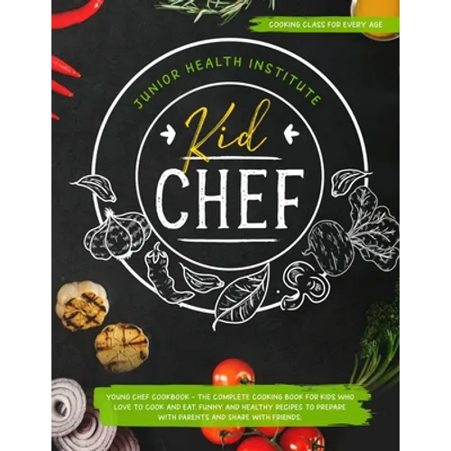 Kid Chef: Young Chef Cookbook - The Complete Cooking Book for Kids Who Love to Cook and Eat. Funny and Healthy Recipes to Prepar