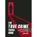 The True Crime Trivia Book: A Deep Dive Into the World's Most Shocking Acts with Trivia Questions, Fascinating Facts and More