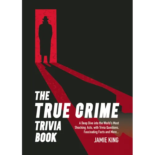 The True Crime Trivia Book: A Deep Dive Into the World's Most Shocking Acts with Trivia Questions, Fascinating Facts and More