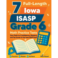 7 Full-Length Iowa ISASP Grade 6 Math Practice Tests: Your Path to Confidence, Mastery, and Top Scores on the Iowa ISASP Exam