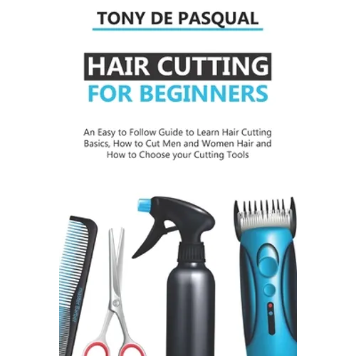 Haircutting for Beginners: An Easy to Follow Guide to Learn Haircutting Basics, how to Cut Men and Women Hair and How to Choose your Cutting Tool