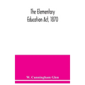 The Elementary Education Act, 1870, with introduction, notes, and index, and appendix containing the incorporated statutes
