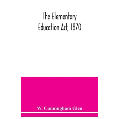 The Elementary Education Act, 1870, with introduction, notes, and index, and appendix containing the incorporated statutes