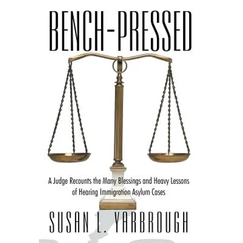 Bench-Pressed: A Judge Recounts the Many Blessings and Heavy Lessons of Hearing Immigration Asylum Cases