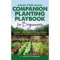 The Companion Planting Playbook for Beginners: A Simple 7-Step Guide to Thriving Gardens, Natural Pest Control, and Bountiful Crops
