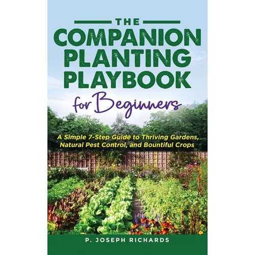 The Companion Planting Playbook for Beginners: A Simple 7-Step Guide to Thriving Gardens, Natural Pest Control, and Bountiful Crops