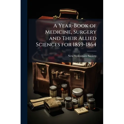 A Year-Book of Medicine, Surgery and Their Allied Sciences for 1859-1864