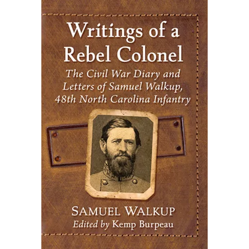 Writings of a Rebel Colonel: The Civil War Diary and Letters of Samuel Walkup, 48th North Carolina Infantry