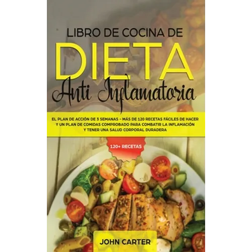 Libro de Cocina de Dieta Anti Inflamatoria: El Plan de Acción de 3 Semanas - Más de 120 Recetas Fáciles de Hacer y un Plan de Comidas Comprobado para