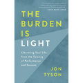 The Burden Is Light: Liberating Your Life from the Tyranny of Performance and Success