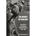 ON WINGS OF HEALINGThe Story of the Airborne Medical Services 1940-1960
