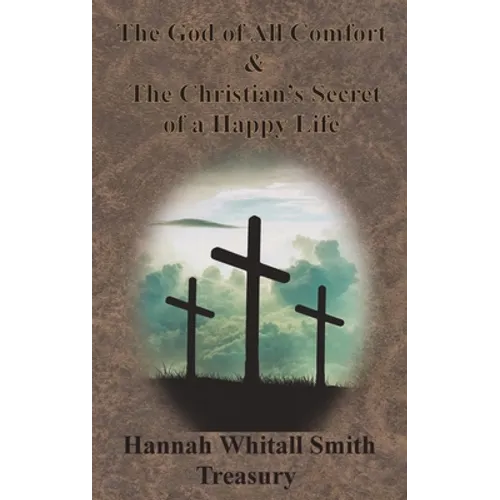 Hannah Whitall Smith Treasury - The God of All Comfort & The Christian's Secret of a Happy Life