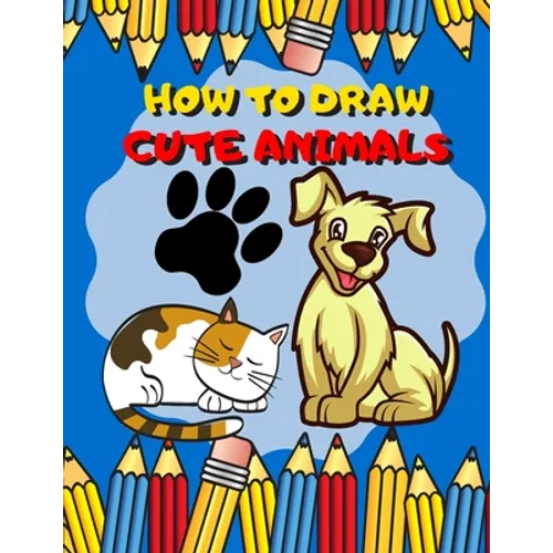 How To Draw Cute Animals: Activity Book And A Step-by-Step Drawing Lesson for Kids, Learn How To Draw Cute And Adorable Animal, Perfect Gift For