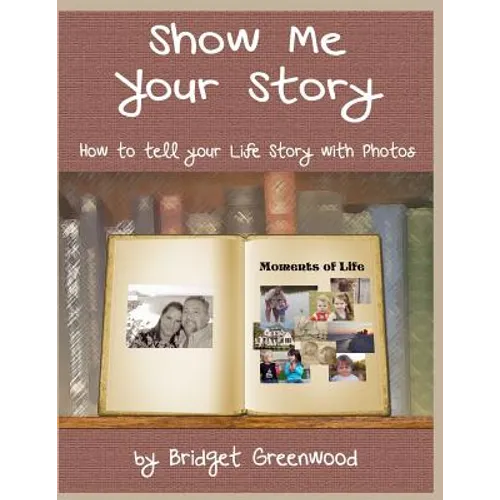 Show Me Your Story: How to Tell Your Life Story with Photos