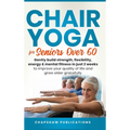 Chair Yoga For Seniors Over 60: Gently Build Strength, Flexibility, Energy, & Mental Fitness In Just 2 Weeks To Improve Your Quality Of Life And Grow