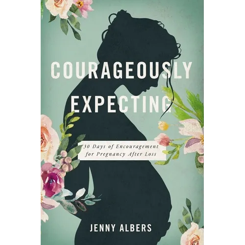 Courageously Expecting: 30 Days of Encouragement for Pregnancy After Loss - The Perfect Christian Baby Shower Devotional Gift for Expectant Mothers Wh