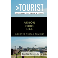 Greater Than a Tourist- Akron Ohio USA: 50 Travel Tips from a Local