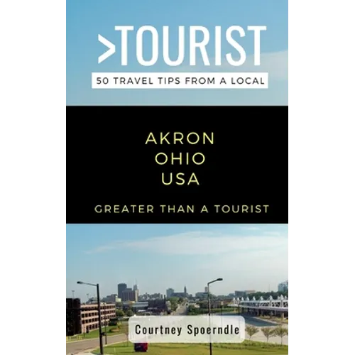 Greater Than a Tourist- Akron Ohio USA: 50 Travel Tips from a Local