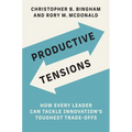 Productive Tensions: How Every Leader Can Tackle Innovation's Toughest Trade-Offs