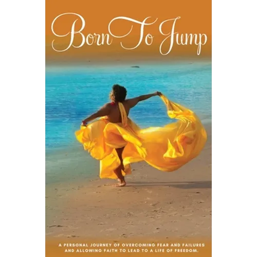 Born to Jump: A Personal Journey of Overcoming Fear and Failures and Allowing Faith to Lead to a Life of Freedom