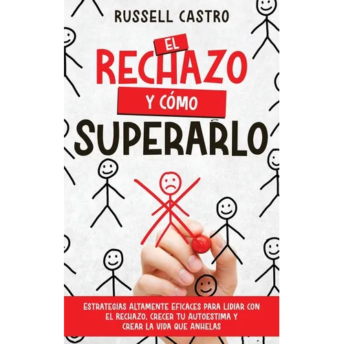El Rechazo y Cómo Superarlo: Estrategias Altamente Eficaces para Lidiar con el Rechazo, Crecer tu Autoestima y Crear la Vida que Anhelas