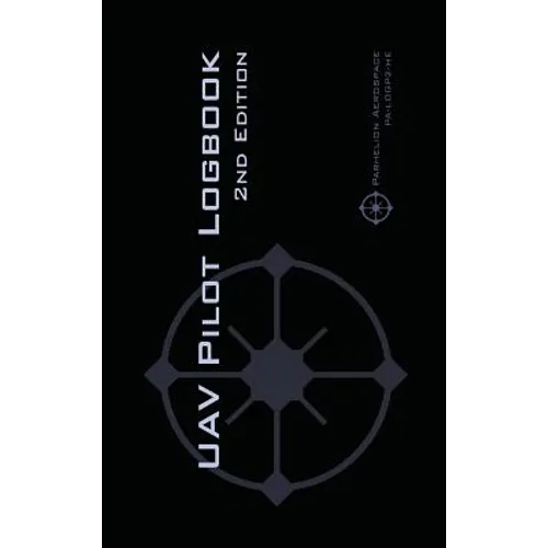 UAV PILOT LOGBOOK 2nd Edition: A Comprehensive Drone Flight Logbook for Professional and Serious Hobbyist Drone Pilots - Log Your Drone Flights Like a
