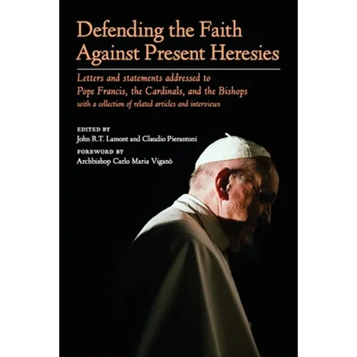 Defending the Faith Against Present Heresies: Letters and statements addressed to Pope Francis, the Cardinals, and the Bishops with a collection of re