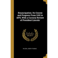 Emancipation. Its Course and Progress From 1102 to 1875, With a Cursory Review of President Lincoln'