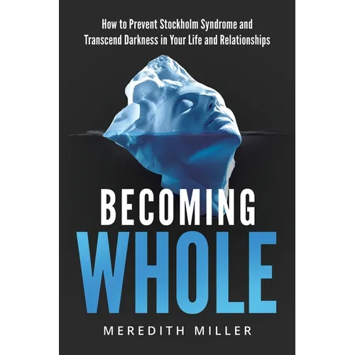 Becoming Whole: How to Prevent Stockholm Syndrome and Transcend Darkness in Your Life and Relationships