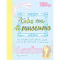 Take Me to Museums: The Young Explorer's Guide to Every Museum in the World