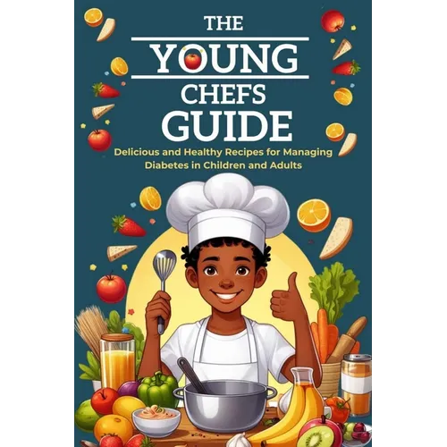 The Young Chefs Guide: Delicious and Healthy Recipes for Managing Diabetes in Children and Adults