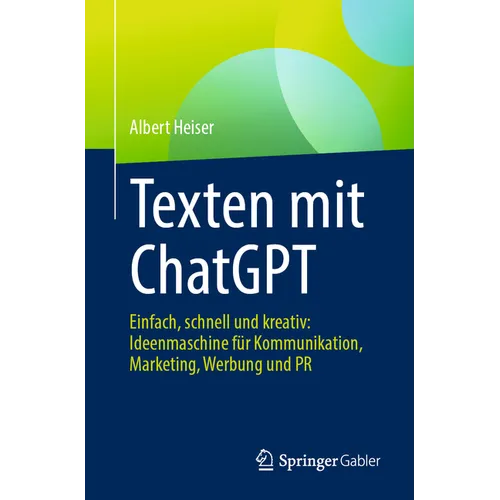 Texten Mit ChatGPT: Einfach, Schnell Und Kreativ: Ideenmaschine Für Kommunikation, Marketing, Werbung Und PR