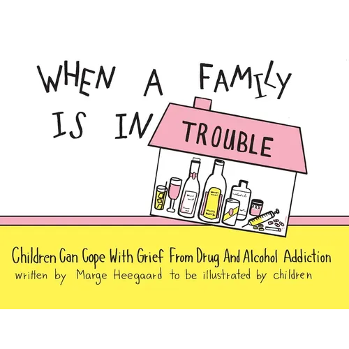 When a Family Is in Trouble: Children Can Cope with Grief from Drug and Alcohol Addiction