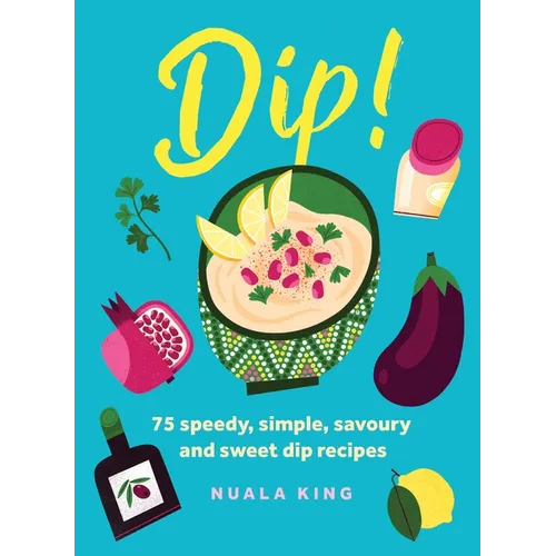 Dip!: 75 Speedy, Simple, Savoury and Sweet Dip Recipes