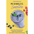 My Diabetic Smoothie: Don't Miss This Delicious Collection of Diabetic Smoothies to Boost Your Energy