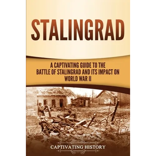 Stalingrad: A Captivating Guide to the Battle of Stalingrad and Its Impact on World War II