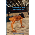 Fitness of Men After Age 40: Be Strong, Lean and Healthy