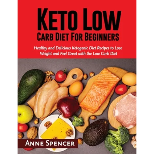 Keto Low Carb Diet For Beginners: Healthy and Delicious Ketogenic Diet Recipes to Lose Weight and Feel Great with the Low Carb Diet