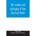 Wit, wisdom, and philosophy of Jean Paul Fred. Richter