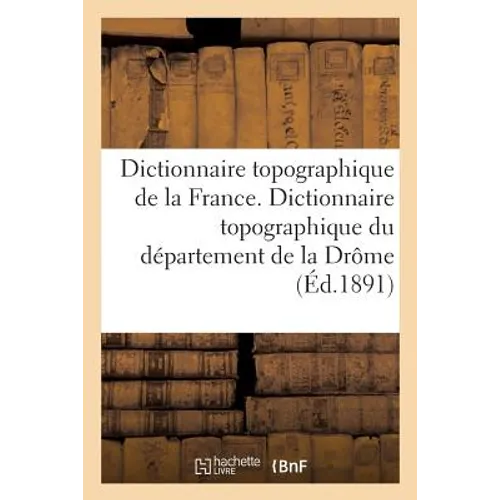 Dictionnaire Topographique de la France. Dictionnaire Topographique Du Département de la Drôme: Comprenant Les Noms de Lieu Anciens Et Modernes