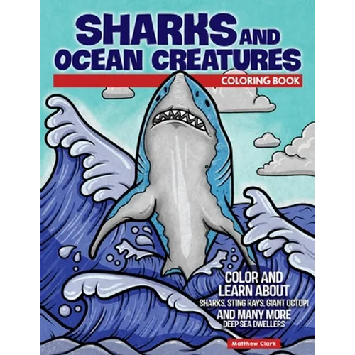 Sharks and Ocean Creatures Coloring Book: Color and Learn about Sharks, Sting Rays, Giant Octopi and Many More Deep Sea Dwellers