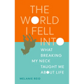 The World I Fell Into: What Breaking My Neck Taught Me about Life