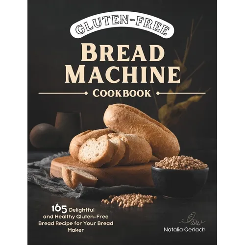 Gluten-Free Bread Machine Cookbook: 165 Delightful And Healthy Gluten-Free Bread Machine Recipe For Your Bread Maker