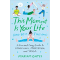 This Moment Is Your Life (and So Is This One): A Fun and Easy Guide to Mindfulness, Meditation, and Yoga